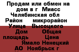 Продам или обмен на дом в г. Миасс Челябинская обл. › Район ­ 5 микрорайон › Улица ­ Высоцкого › Дом ­ 6 › Общая площадь ­ 52 › Цена ­ 2 900 000 - Ямало-Ненецкий АО, Ноябрьск г. Недвижимость » Квартиры продажа   